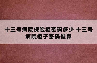 十三号病院保险柜密码多少 十三号病院柜子密码推算